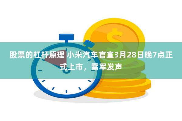 股票的杠杆原理 小米汽车官宣3月28日晚7点正式上市，雷军发声