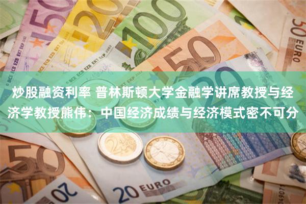 炒股融资利率 普林斯顿大学金融学讲席教授与经济学教授熊伟：中国经济成绩与经济模式密不可分