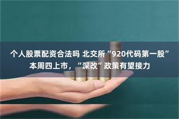 个人股票配资合法吗 北交所“920代码第一股”本周四上市，“深改”政策有望接力