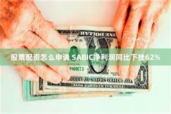 股票配资怎么申请 SABIC净利润同比下挫62%