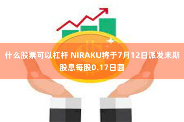 什么股票可以杠杆 NIRAKU将于7月12日派发末期股息每股0.17日圆