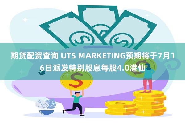 期货配资查询 UTS MARKETING预期将于7月16日派发特别股息每股4.0港仙