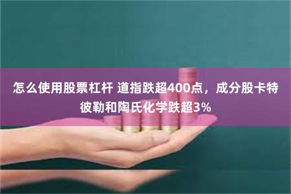 怎么使用股票杠杆 道指跌超400点，成分股卡特彼勒和陶氏化学跌超3%