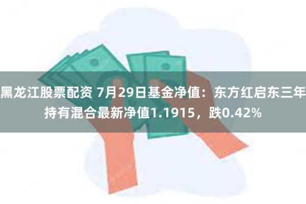 黑龙江股票配资 7月29日基金净值：东方红启东三年持有混合最新净值1.1915，跌0.42%