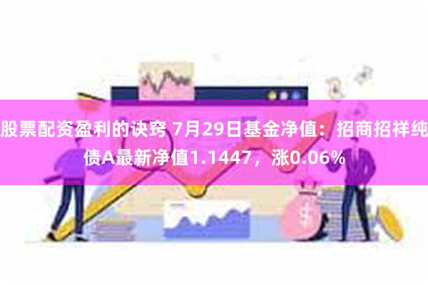 股票配资盈利的诀窍 7月29日基金净值：招商招祥纯债A最新净值1.1447，涨0.06%