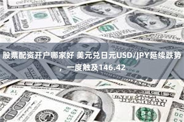 股票配资开户哪家好 美元兑日元USD/JPY延续跌势，一度触及146.42