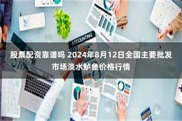 股票配资靠谱吗 2024年8月12日全国主要批发市场淡水鲈鱼价格行情