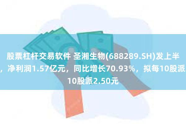 股票杠杆交易软件 圣湘生物(688289.SH)发上半年业绩，净利润1.57亿元，同比增长70.93%，拟每10股派2.50元