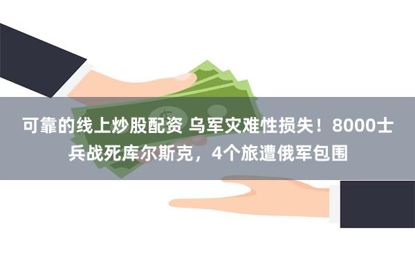 可靠的线上炒股配资 乌军灾难性损失！8000士兵战死库尔斯克，4个旅遭俄军包围