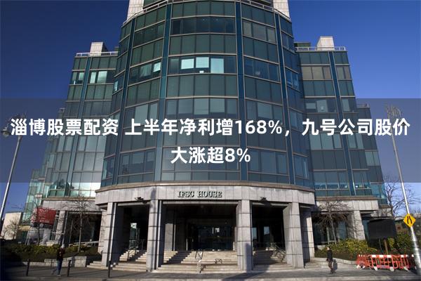 淄博股票配资 上半年净利增168%，九号公司股价大涨超8%