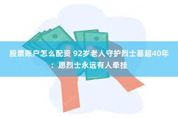 股票账户怎么配资 92岁老人守护烈士墓超40年：愿烈士永远有人牵挂