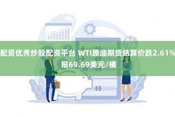 配资优秀炒股配资平台 WTI原油期货结算价跌2.61% 报69.69美元/桶