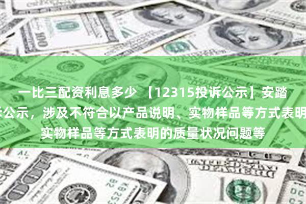 一比三配资利息多少 【12315投诉公示】安踏体育新增11件投诉公示，涉及不符合以产品说明、实物样品等方式表明的质量状况问题等