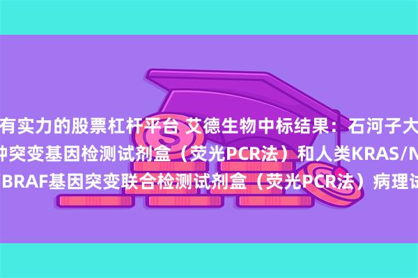 有实力的股票杠杆平台 艾德生物中标结果：石河子大学第一附属医院5种突变基因检测试剂盒（荧光PCR法）和人类KRAS/NRAS/PIK3CA/BRAF基因突变联合检测试剂盒（荧光PCR法）病理试剂采购项目中标（成交）结果公告