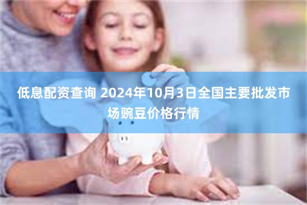 低息配资查询 2024年10月3日全国主要批发市场豌豆价格行情