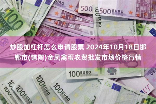 炒股加杠杆怎么申请股票 2024年10月18日邯郸市(馆陶)金凤禽蛋农贸批发市场价格行情