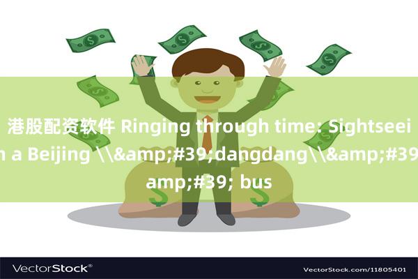 港股配资软件 Ringing through time: Sightseeing on a Beijing \&#39;dangdang\&#39; bus