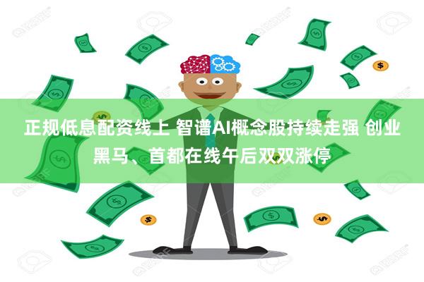 正规低息配资线上 智谱AI概念股持续走强 创业黑马、首都在线午后双双涨停