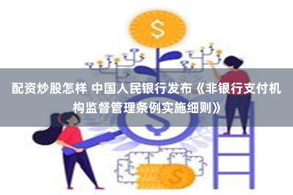 配资炒股怎样 中国人民银行发布《非银行支付机构监督管理条例实施细则》