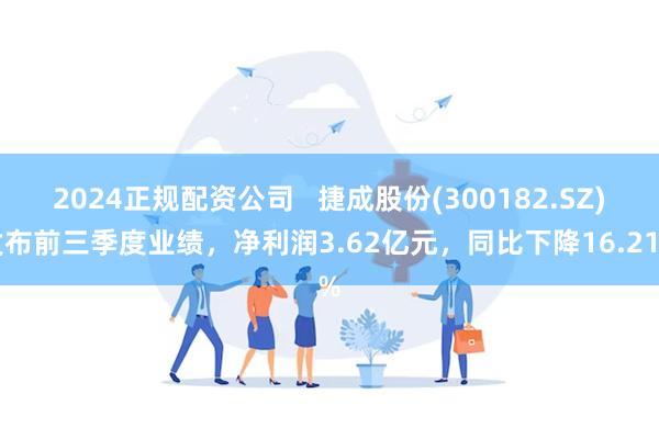 2024正规配资公司   捷成股份(300182.SZ)发布前三季度业绩，净利润3.62亿元，同比下降16.21%