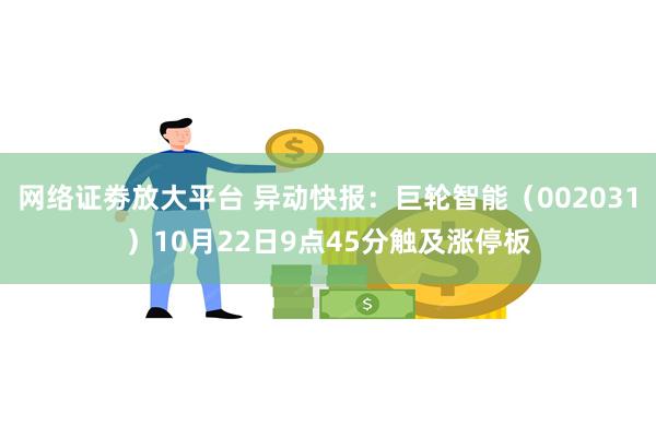 网络证劵放大平台 异动快报：巨轮智能（002031）10月22日9点45分触及涨停板