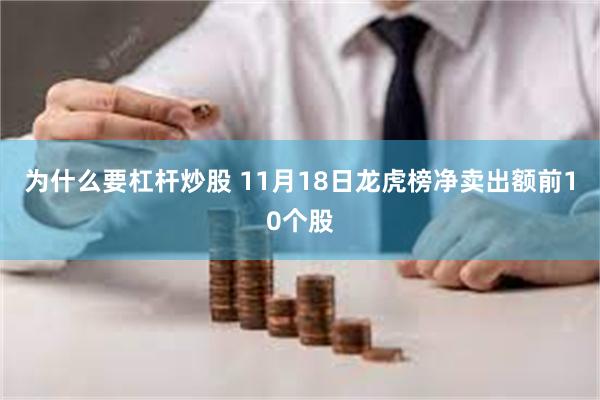 为什么要杠杆炒股 11月18日龙虎榜净卖出额前10个股