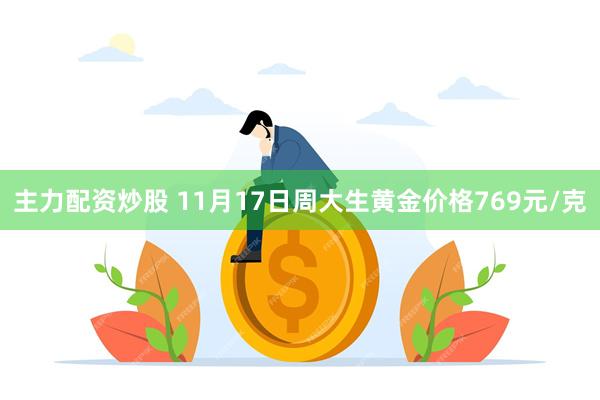 主力配资炒股 11月17日周大生黄金价格769元/克