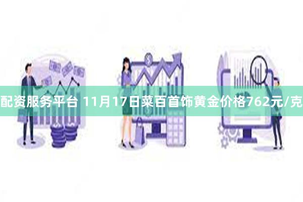 配资服务平台 11月17日菜百首饰黄金价格762元/克