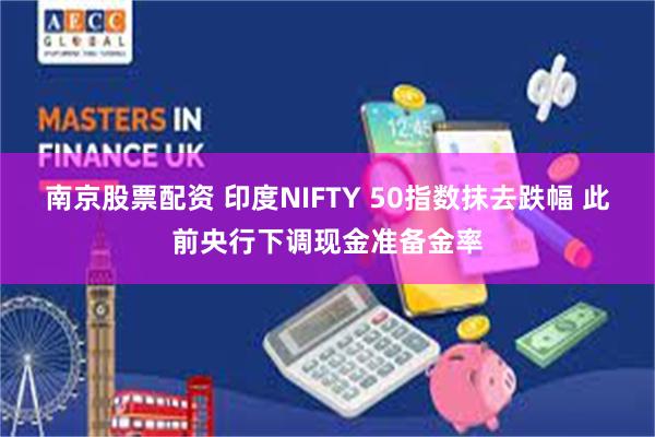 南京股票配资 印度NIFTY 50指数抹去跌幅 此前央行下调现金准备金率