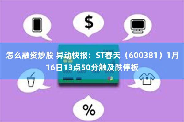 怎么融资炒股 异动快报：ST春天（600381）1月16日13点50分触及跌停板