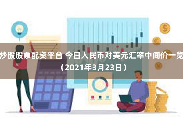 炒股股票配资平台 今日人民币对美元汇率中间价一览（2021年3月23日）