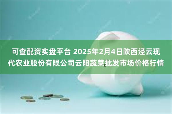 可查配资实盘平台 2025年2月4日陕西泾云现代农业股份有限公司云阳蔬菜批发市场价格行情