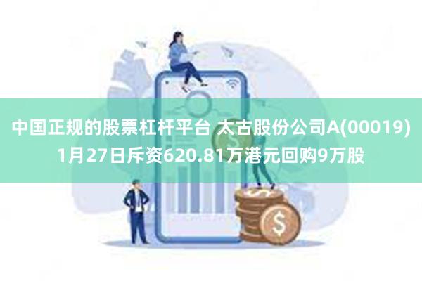 中国正规的股票杠杆平台 太古股份公司A(00019)1月27日斥资620.81万港元回购9万股