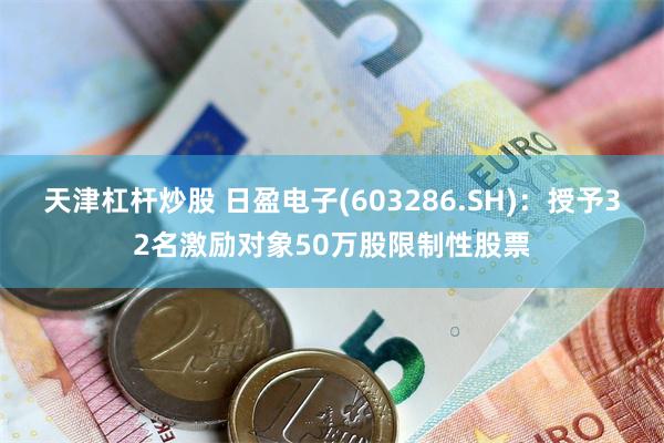 天津杠杆炒股 日盈电子(603286.SH)：授予32名激励对象50万股限制性股票