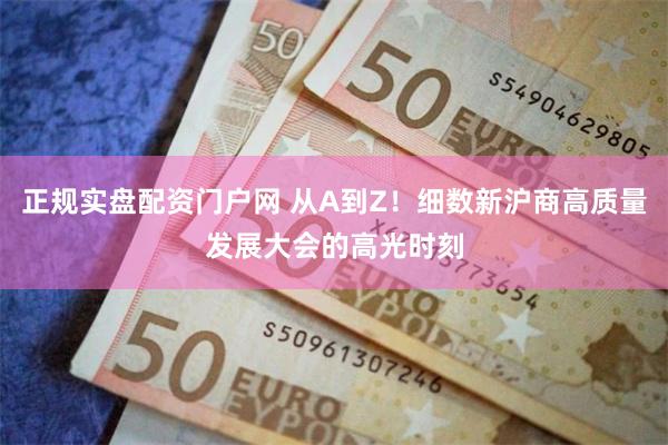 正规实盘配资门户网 从A到Z！细数新沪商高质量发展大会的高光时刻