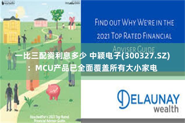 一比三配资利息多少 中颖电子(300327.SZ)：MCU产品已全面覆盖所有大小家电