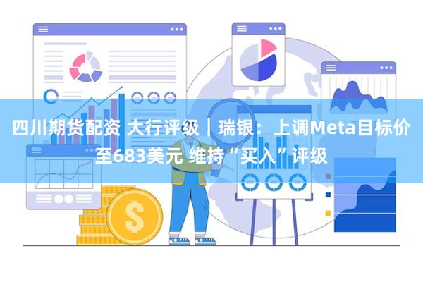 四川期货配资 大行评级｜瑞银：上调Meta目标价至683美元 维持“买入”评级