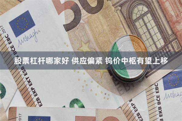 股票杠杆哪家好 供应偏紧 钨价中枢有望上移