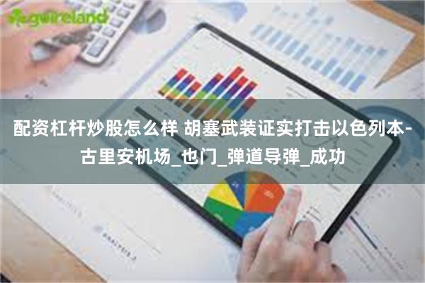 配资杠杆炒股怎么样 胡塞武装证实打击以色列本-古里安机场_也门_弹道导弹_成功