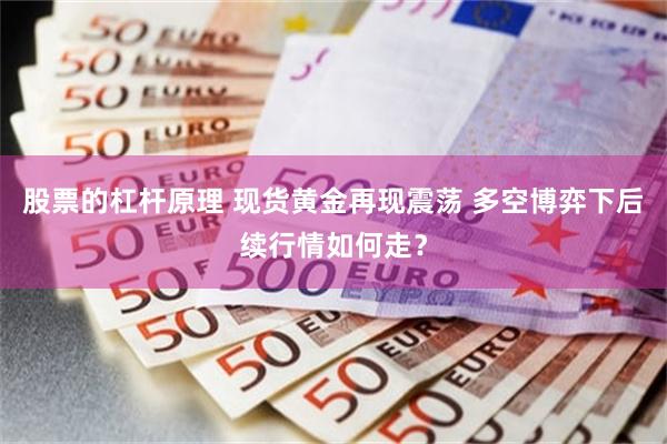 股票的杠杆原理 现货黄金再现震荡 多空博弈下后续行情如何走？