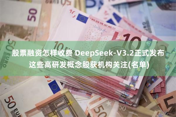 股票融资怎样收费 DeepSeek-V3.2正式发布 这些高研发概念股获机构关注(名单) 股票融资怎样收费 DeepSeek-V3.2正式发布 这些高研发概念股获机构关注(名单)